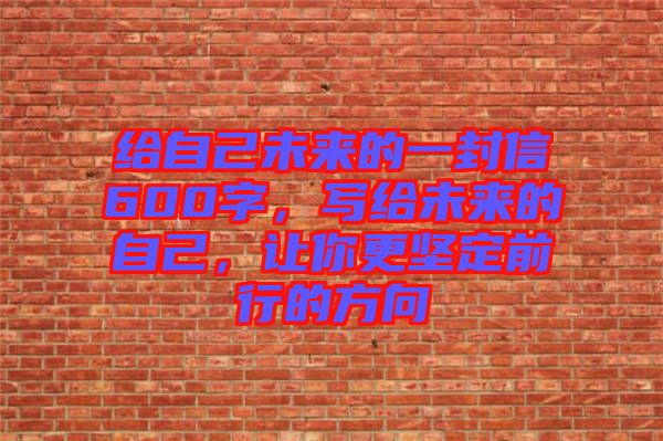 給自己未來的一封信600字，寫給未來的自己，讓你更堅(jiān)定前行的方向