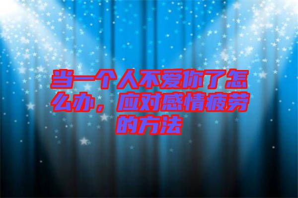 當一個人不愛你了怎么辦，應(yīng)對感情疲勞的方法