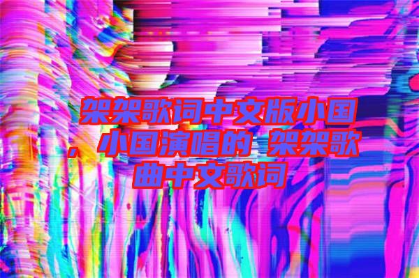 囧架架歌詞中文版小國，小國演唱的囧架架歌曲中文歌詞