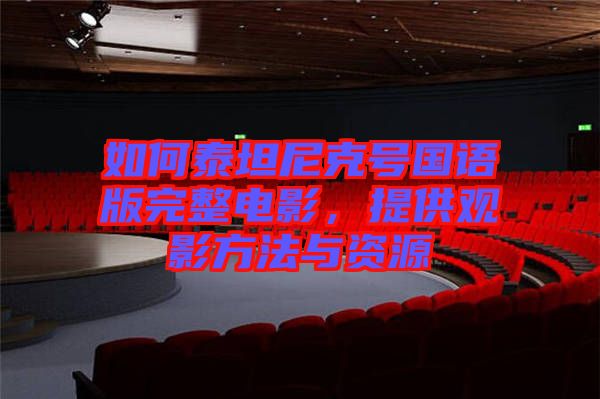 如何泰坦尼克號(hào)國(guó)語(yǔ)版完整電影，提供觀影方法與資源