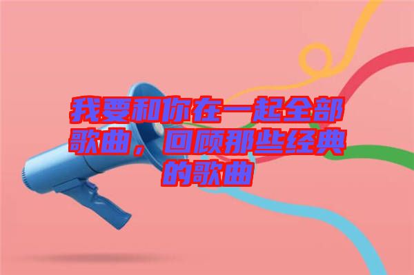我要和你在一起全部歌曲，回顧那些經(jīng)典的歌曲