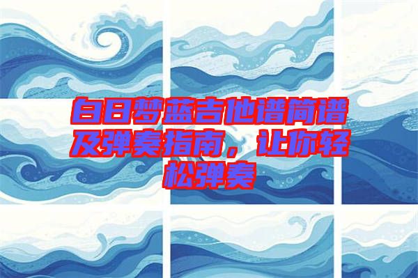 白日夢藍吉他譜簡譜及彈奏指南，讓你輕松彈奏