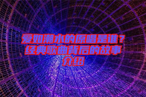 愛如潮水的原唱是誰？經(jīng)典歌曲背后的故事介紹