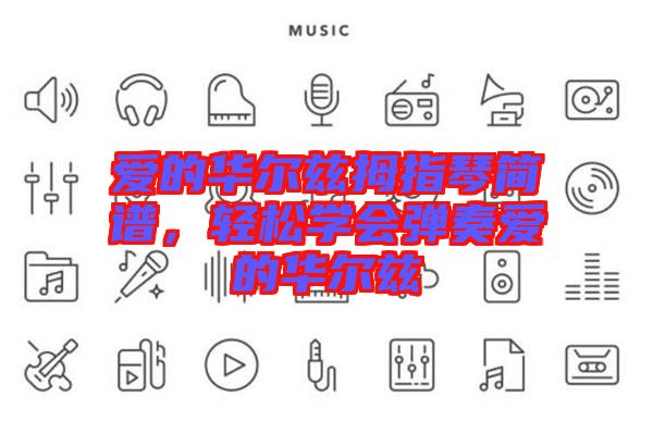 愛(ài)的華爾茲拇指琴簡(jiǎn)譜，輕松學(xué)會(huì)彈奏愛(ài)的華爾茲