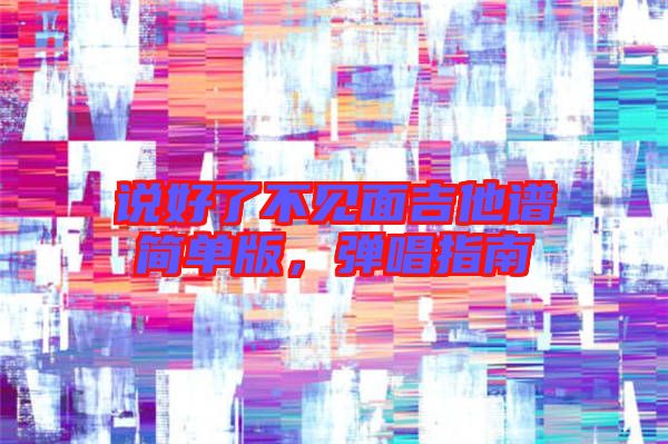 說好了不見面吉他譜簡(jiǎn)單版，彈唱指南