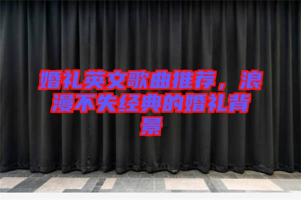 婚禮英文歌曲推薦，浪漫不失經(jīng)典的婚禮背景