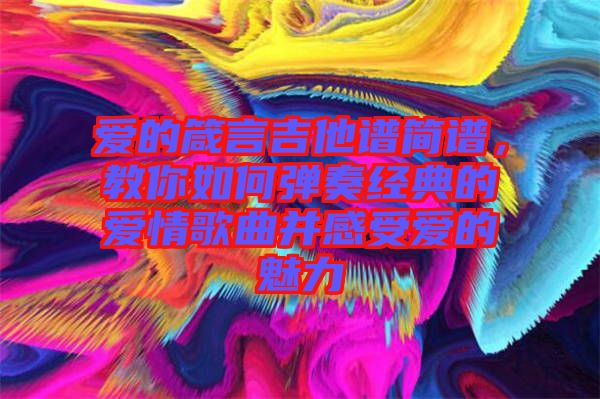 愛的箴言吉他譜簡譜，教你如何彈奏經(jīng)典的愛情歌曲并感受愛的魅力