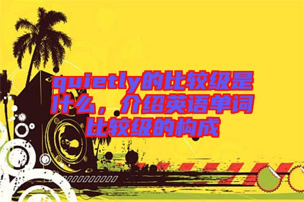 quietly的比較級(jí)是什么，介紹英語(yǔ)單詞比較級(jí)的構(gòu)成