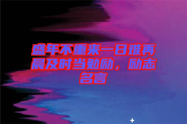 盛年不重來一日難再晨及時(shí)當(dāng)勉勵(lì)，勵(lì)志名言