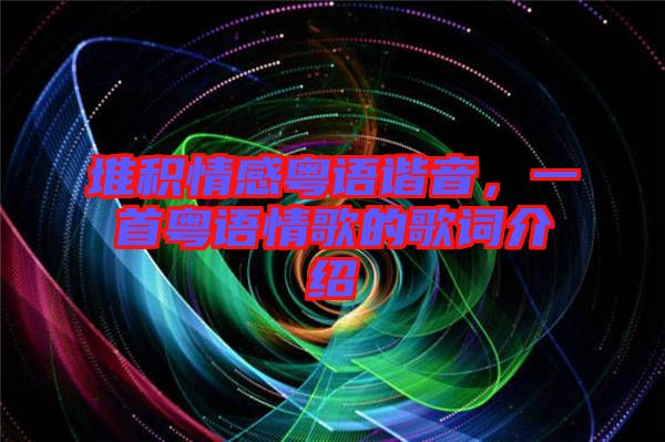 堆積情感粵語(yǔ)諧音，一首粵語(yǔ)情歌的歌詞介紹