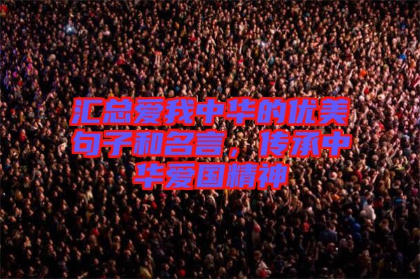 匯總愛我中華的優(yōu)美句子和名言，傳承中華愛國精神
