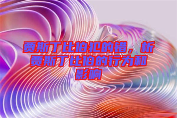 賈斯丁比伯犯的錯，析賈斯丁比伯的行為和影響