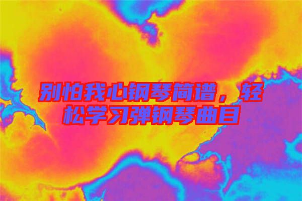 別怕我心鋼琴簡譜，輕松學(xué)習(xí)彈鋼琴曲目