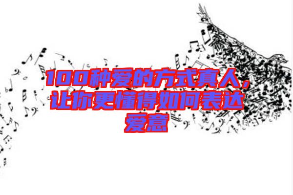 100種愛(ài)的方式真人，讓你更懂得如何表達(dá)愛(ài)意