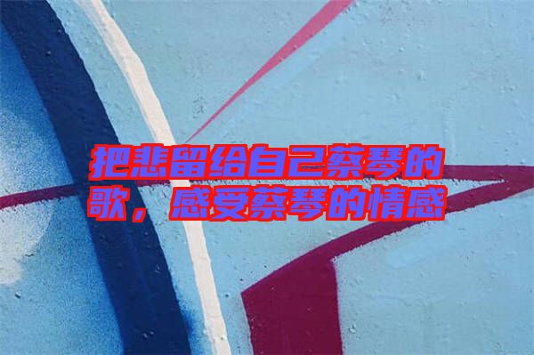 把悲留給自己蔡琴的歌，感受蔡琴的情感