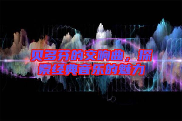 貝多芬的交響曲，探索經(jīng)典音樂的魅力