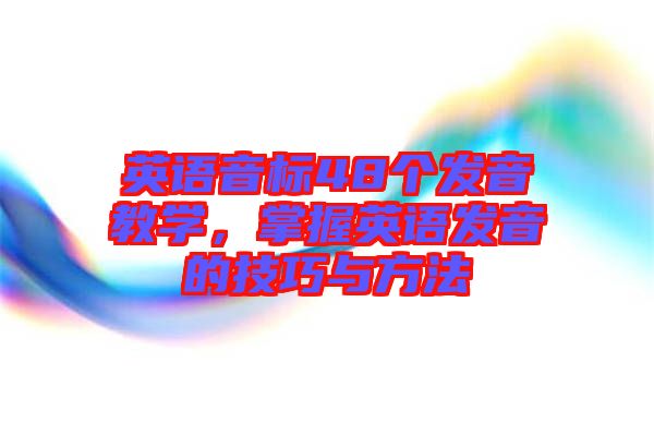 英語(yǔ)音標(biāo)48個(gè)發(fā)音教學(xué)，掌握英語(yǔ)發(fā)音的技巧與方法