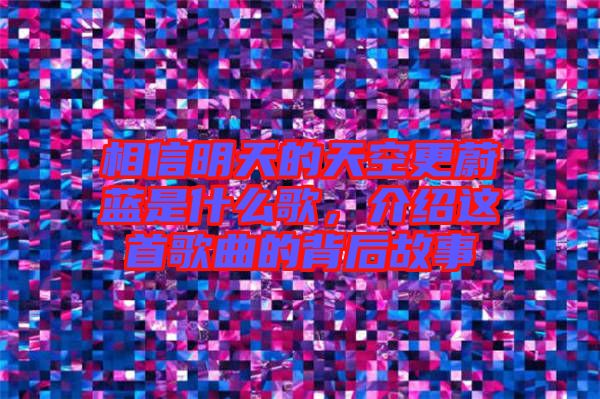相信明天的天空更蔚藍(lán)是什么歌，介紹這首歌曲的背后故事