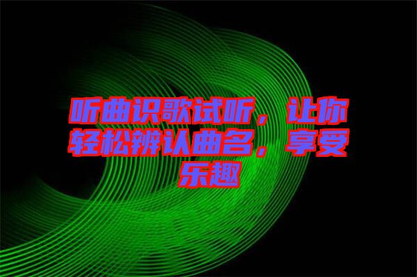 聽(tīng)曲識(shí)歌試聽(tīng)，讓你輕松辨認(rèn)曲名，享受樂(lè)趣