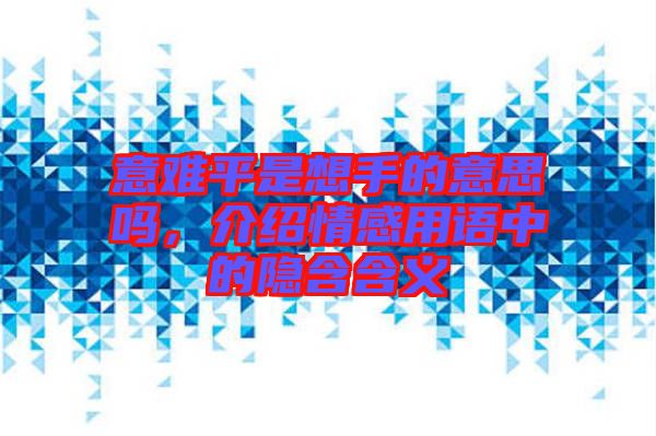 意難平是想手的意思嗎，介紹情感用語(yǔ)中的隱含含義