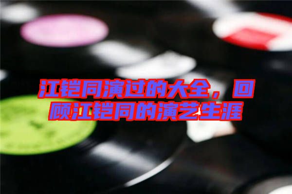 江鎧同演過(guò)的大全，回顧江鎧同的演藝生涯