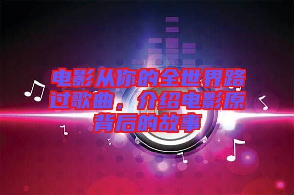 電影從你的全世界路過歌曲，介紹電影原背后的故事