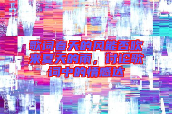 歌詞春天的風(fēng)能否吹來夏天的雨，討論歌詞中的情感達(dá)