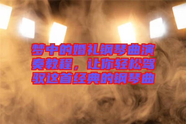 夢(mèng)中的婚禮鋼琴曲演奏教程，讓你輕松駕馭這首經(jīng)典的鋼琴曲
