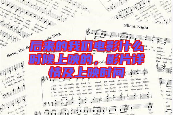 后來的我們電影什么時候上映的，影片詳情及上映時間
