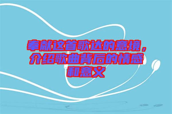 奉獻(xiàn)這首歌達(dá)的意境，介紹歌曲背后的情感和意義