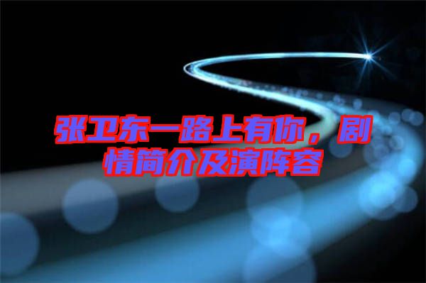 張衛(wèi)東一路上有你，劇情簡介及演陣容