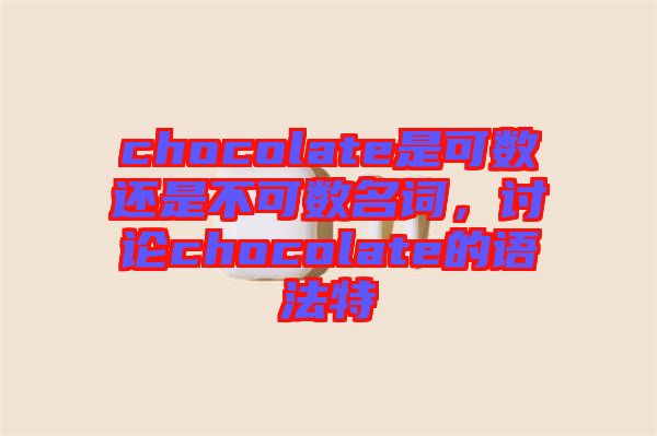 chocolate是可數(shù)還是不可數(shù)名詞，討論chocolate的語(yǔ)法特