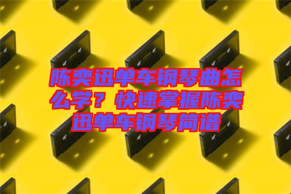 陳奕迅單車鋼琴曲怎么學(xué)？快速掌握陳奕迅單車鋼琴簡譜