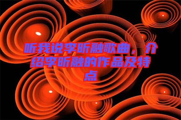 聽(tīng)我說(shuō)李昕融歌曲，介紹李昕融的作品及特點(diǎn)