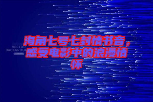 海角七號(hào)七封情書音，感受電影中的浪漫情懷