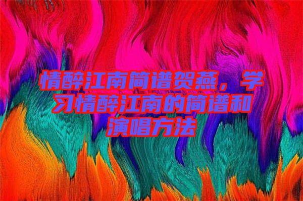情醉江南簡譜賀燕，學習情醉江南的簡譜和演唱方法