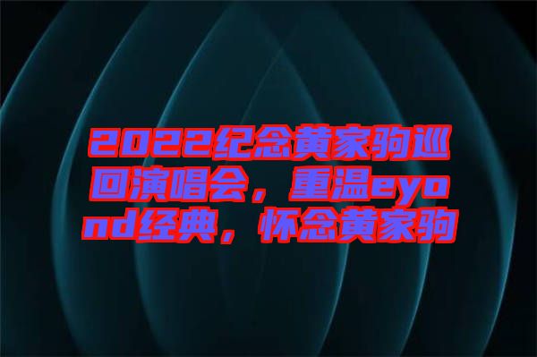 2022紀(jì)念黃家駒巡回演唱會(huì)，重溫eyond經(jīng)典，懷念黃家駒