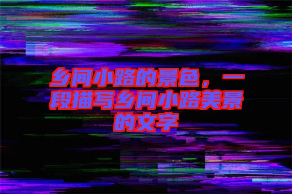 鄉(xiāng)間小路的景色，一段描寫(xiě)鄉(xiāng)間小路美景的文字