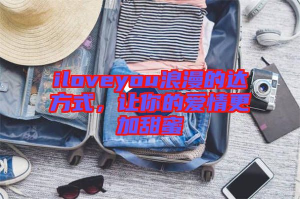 iloveyou浪漫的達(dá)方式，讓你的愛情更加甜蜜