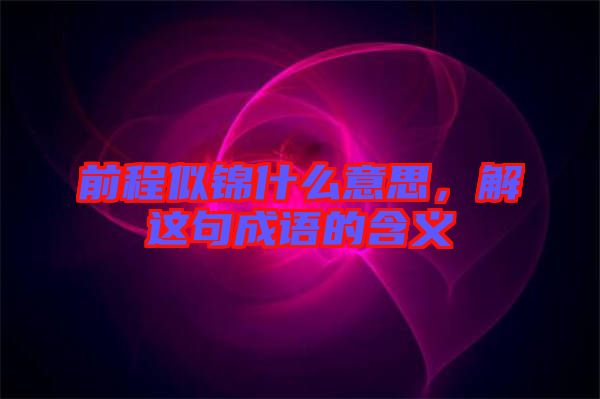 前程似錦什么意思，解這句成語(yǔ)的含義