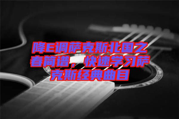 降E調(diào)薩克斯北國(guó)之春簡(jiǎn)譜，快速學(xué)習(xí)薩克斯經(jīng)典曲目