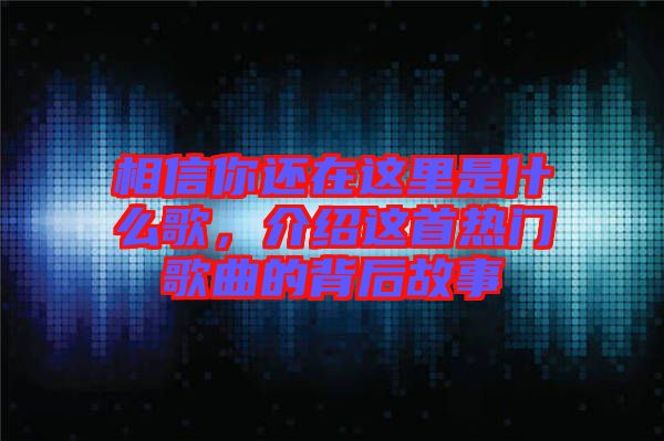 相信你還在這里是什么歌，介紹這首熱門歌曲的背后故事