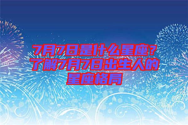 7月7日是什么星座？了解7月7日出生人的星座格局