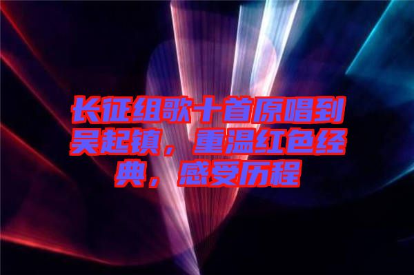 長征組歌十首原唱到吳起鎮(zhèn)，重溫紅色經(jīng)典，感受歷程