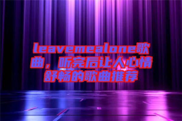 leavemealone歌曲，聽完后讓人心情舒暢的歌曲推薦
