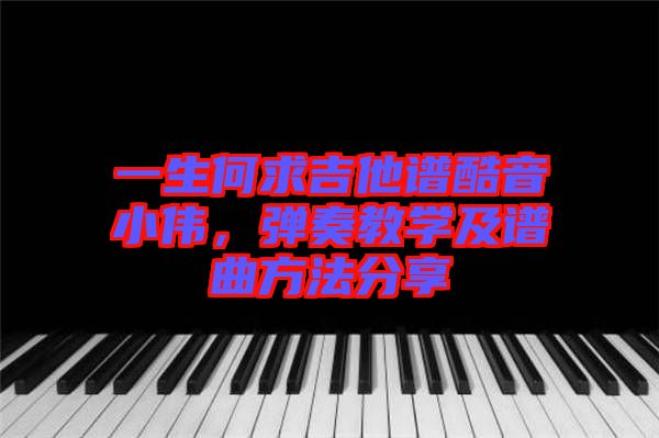 一生何求吉他譜酷音小偉，彈奏教學(xué)及譜曲方法分享