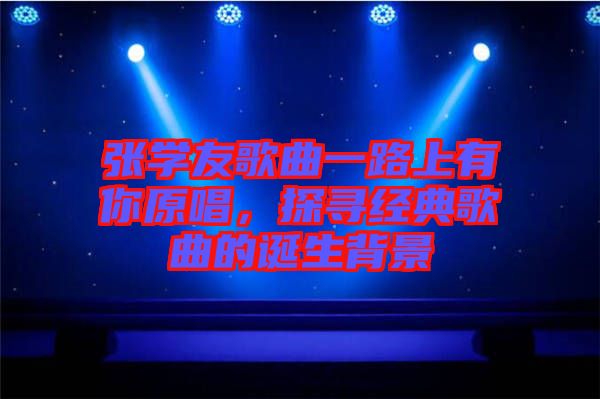 張學友歌曲一路上有你原唱，探尋經(jīng)典歌曲的誕生背景
