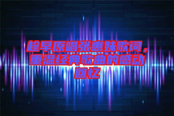 趁早原唱張惠妹歌詞，重溫經(jīng)典歌曲的感動回憶
