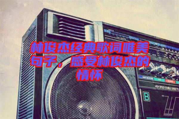 林俊杰經典歌詞唯美句子，感受林俊杰的情懷