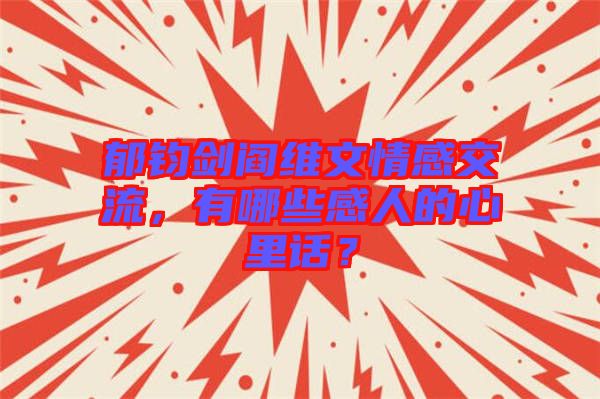 郁鈞劍閻維文情感交流，有哪些感人的心里話？